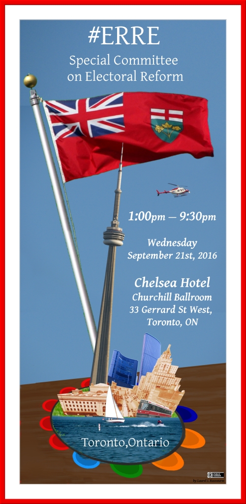 ERRE Special Committee on Electoral Reform comes to Toronto - Wednesday September 21st, 2016 Chelsea Hotel Churchill Ballroom 33 Gerrard St W, Toronto, ON → map ← 1:30—4:15 pm Witness Panel(s) √ 13 h 30—16 h 15 Panel(s) de témoins 4:15—5:00 pm Open mic √ 16 h 15—17 h 00* séance micro ouvert 6:30—9:30 pm Open mic √ 18 h 30—21 h 30* séance micro ouvert *Please note that the end time for the open mic sessions are approximate